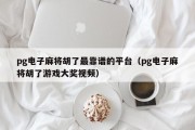 pg电子麻将胡了最靠谱的平台（pg电子麻将胡了游戏大奖视频）