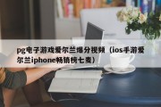pg电子游戏爱尔兰爆分视频（ios手游爱尔兰iphone畅销榜七麦）