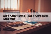 篮球名人赛视频完整版（篮球名人赛视频完整版在线观看）