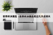世界杯决赛出（世界杯决赛出现过几次点球大战）