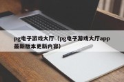 pg电子游戏大厅（pg电子游戏大厅app最新版本更新内容）