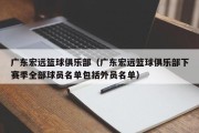 广东宏远篮球俱乐部（广东宏远篮球俱乐部下赛季全部球员名单包括外员名单）