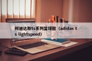 阿迪达斯ts系列篮球鞋（adidas ts lightspeed）