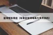 篮球馆石家庄（石家庄篮球场有几家开放的）