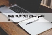 耐克篮球比赛（耐克篮球competition）
