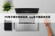 PG电子爆分视频官网（pg电子爆超级大奖）