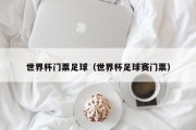 世界杯门票足球（世界杯足球赛门票）