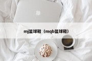 mj篮球鞋（mqb篮球鞋）