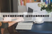 篮球竞猜网受注赛程（篮球竞彩推荐预测分析）