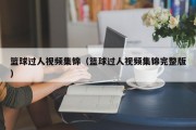 篮球过人视频集锦（篮球过人视频集锦完整版）