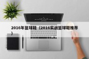 2016年篮球鞋（2016实战篮球鞋推荐）