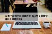 pg电子游戏平台网址大全（pg电子游戏官网不凡成就非凡）