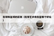 街球和篮球的区别（街球艺术和街篮哪个好玩）