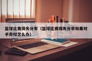 篮球比赛得失分率（篮球比赛得失分率如果对手弃权怎么办）