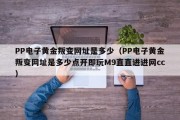PP电子黄金叛变网址是多少（PP电子黄金叛变网址是多少点开即玩M9直直进进网cc）