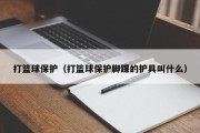 打篮球保护（打篮球保护脚踝的护具叫什么）