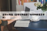 篮球小拇指（篮球小拇指戳了如何判断是否骨折）