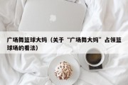 广场舞篮球大妈（关于“广场舞大妈”占领篮球场的看法）