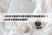 JDB电子超级牛B豪华版官方网站是多少（jdb电子超级巨奖视频）