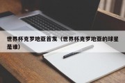 世界杯克罗地亚首发（世界杯克罗地亚的球星是谁）