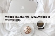 全运会篮球三对三视频（2021全运会篮球三对三预选赛）