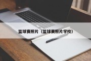 篮球赛照片（篮球赛照片学校）