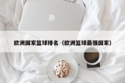欧洲国家篮球排名（欧洲篮球最强国家）