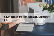 怎么选篮球鞋（如何挑选篮球鞋?诀窍都在这里!）