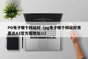 PG电子哪个网站好（pg电子哪个网站好用直达A2官方版地址cc）