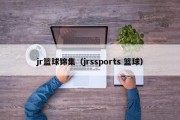 jr篮球锦集（jrssports 篮球）