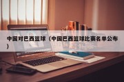 中国对巴西篮球（中国巴西篮球比赛名单公布）