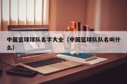 中国篮球球队名字大全（中国篮球队队名叫什么）