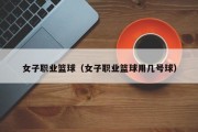 女子职业篮球（女子职业篮球用几号球）