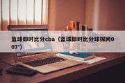篮球即时比分cba（篮球即时比分球探网007'）
