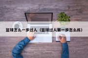 篮球怎么一步过人（篮球过人第一步怎么练）