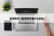 篮球射手（篮球射手是什么意思）