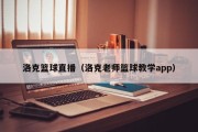 洛克篮球直播（洛克老师篮球教学app）