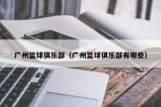 广州篮球俱乐部（广州篮球俱乐部有哪些）