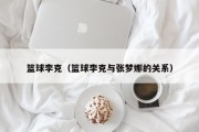 篮球李克（篮球李克与张梦娜的关系）