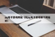 pg电子游戏网站（玩pg电子游戏哪个网站好）