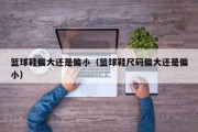 篮球鞋偏大还是偏小（篮球鞋尺码偏大还是偏小）