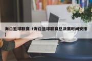 海口篮球联赛（海口篮球联赛总决赛时间安排）