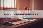 死球篮球（篮球比赛中的死球是什么意思）