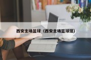 西安主场篮球（西安主场篮球馆）