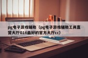 pg电子游戏辅助（pg电子游戏辅助工具直营大厅G16最好的官方大厅cc）
