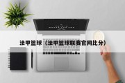 法甲篮球（法甲篮球联赛官网比分）