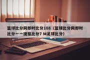 篮球比分网即时比分188（篮球比分网即时比分一一捷报比分7 M足球比分）