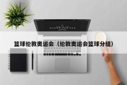 篮球伦敦奥运会（伦敦奥运会篮球分组）