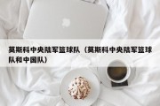 莫斯科中央陆军篮球队（莫斯科中央陆军篮球队和中国队）