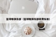 篮球咖俱乐部（篮球咖俱乐部收费标准）